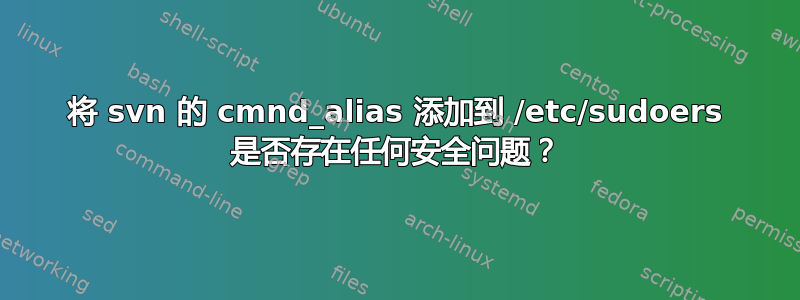 将 svn 的 cmnd_alias 添加到 /etc/sudoers 是否存在任何安全问题？