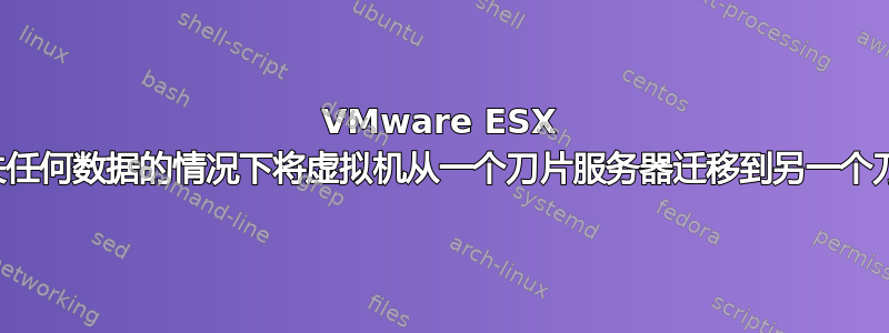 VMware ESX 如何在不丢失任何数据的情况下将虚拟机从一个刀片服务器迁移到另一个刀片服务器？