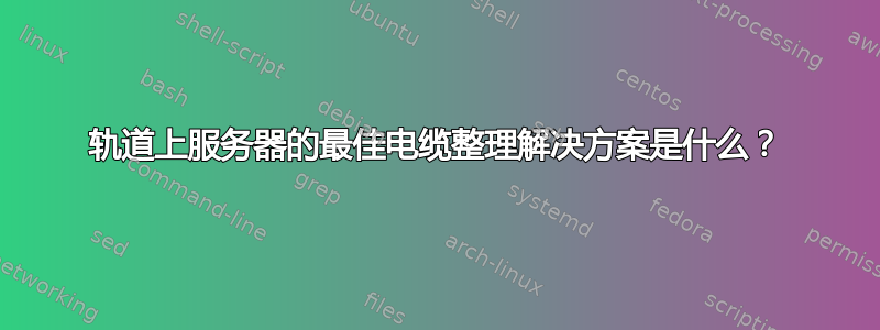 轨道上服务器的最佳电缆整理解决方案是什么？