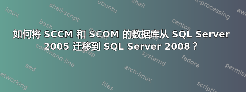 如何将 SCCM 和 SCOM 的数据库从 SQL Server 2005 迁移到 SQL Server 2008？