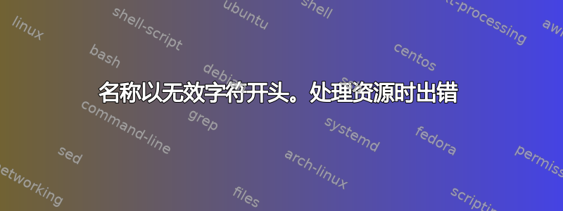 名称以无效字符开头。处理资源时出错