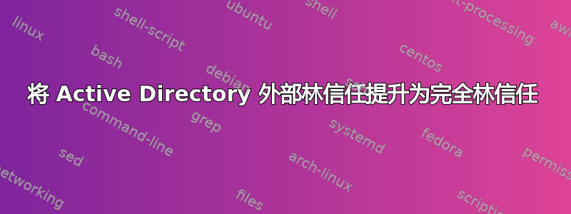 将 Active Directory 外部林信任提升为完全林信任