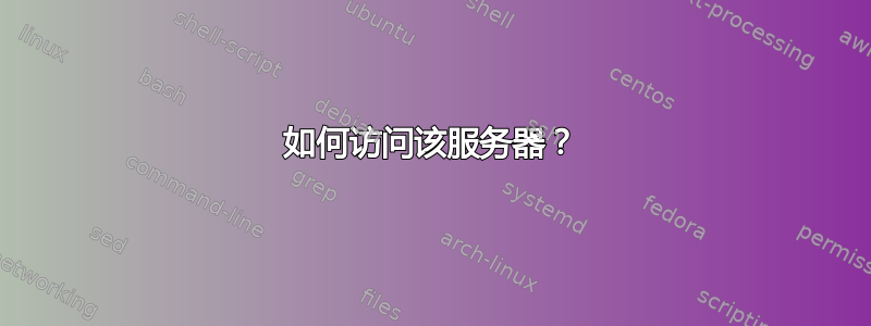 如何访问该服务器？