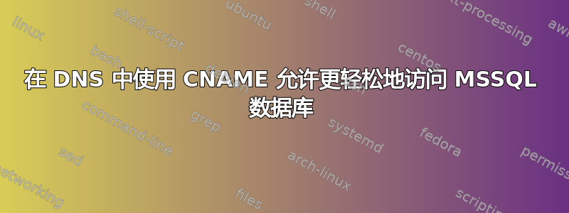 在 DNS 中使用 CNAME 允许更轻松地访问 MSSQL 数据库