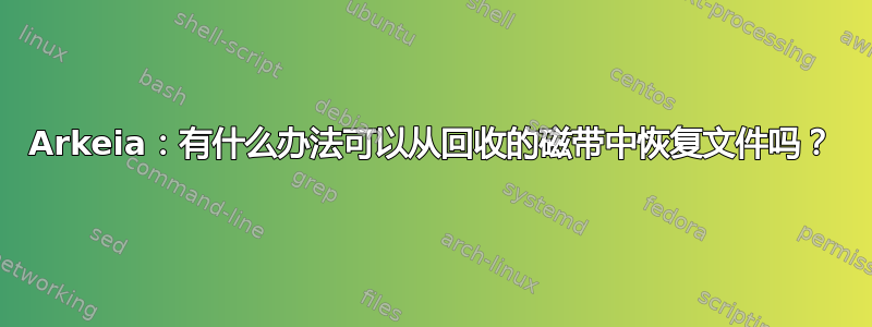 Arkeia：有什么办法可以从回收的磁带中恢复文件吗？