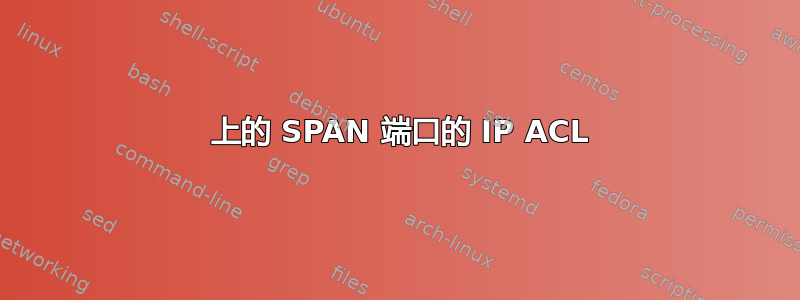 3560 上的 SPAN 端口的 IP ACL