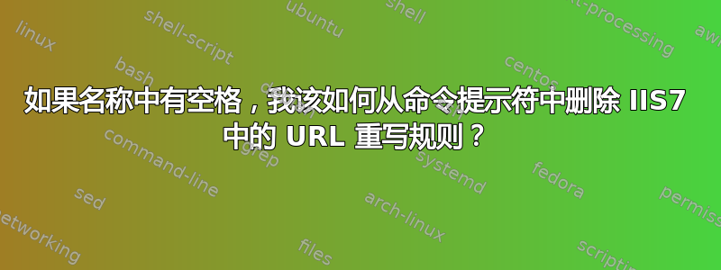 如果名称中有空格，我该如何从命令提示符中删除 IIS7 中的 URL 重写规则？