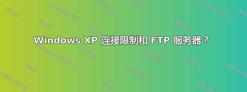 Windows XP 连接限制和 FTP 服务器？