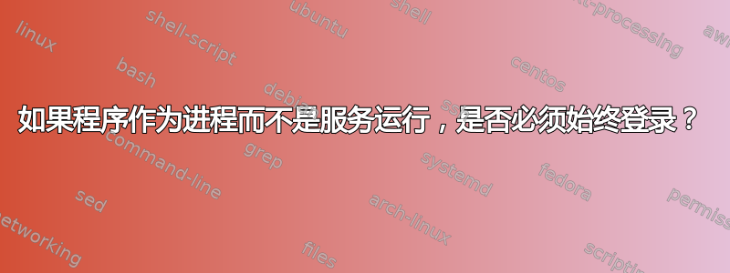 如果程序作为进程而不是服务运行，是否必须始终登录？