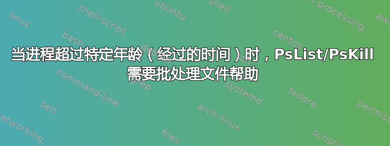 当进程超过特定年龄（经过的时间）时，PsList/PsKill 需要批处理文件帮助