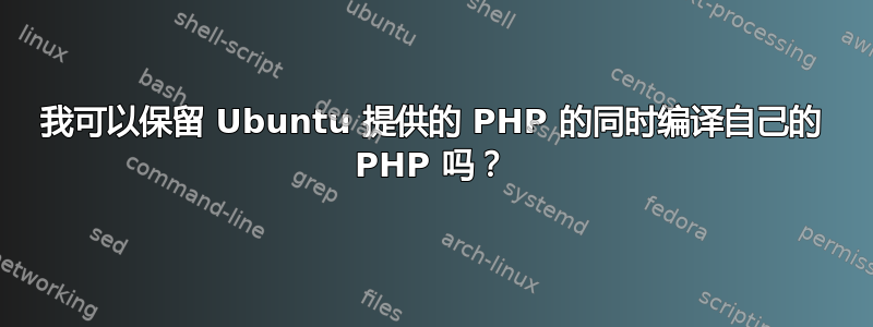 我可以保留 Ubuntu 提供的 PHP 的同时编译自己的 PHP 吗？