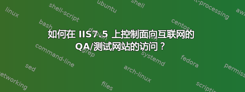 如何在 IIS7.5 上控制面向互联网的 QA/测试网站的访问？