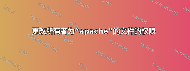 更改所有者为“apache”的文件的权限