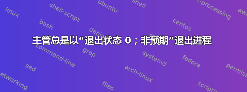 主管总是以“退出状态 0；非预期”退出进程