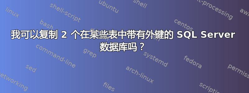 我可以复制 2 个在某些表中带有外键的 SQL Server 数据库吗？