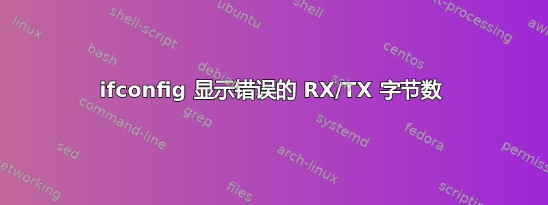 ifconfig 显示错误的 RX/TX 字节数