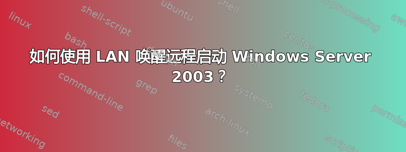 如何使用 LAN 唤醒远程启动 Windows Server 2003？