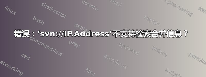 错误：‘svn://IP.Address’不支持检索合并信息？