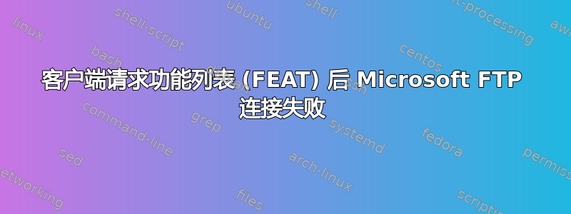 客户端请求功能列表 (FEAT) 后 Microsoft FTP 连接失败