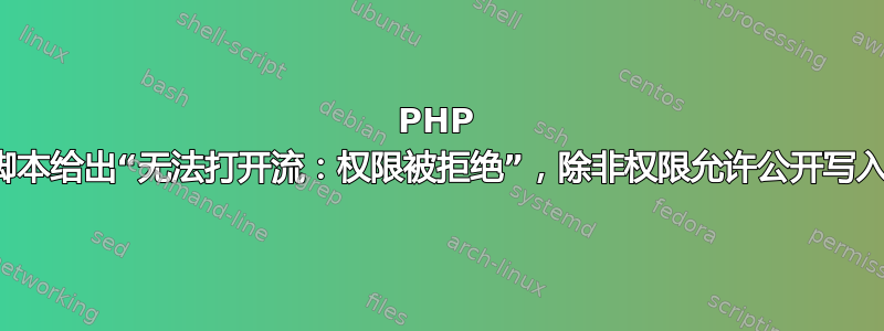 PHP 脚本给出“无法打开流：权限被拒绝”，除非权限允许公开写入