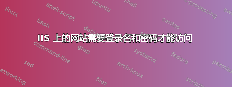 IIS 上的网站需要登录名和密码才能访问