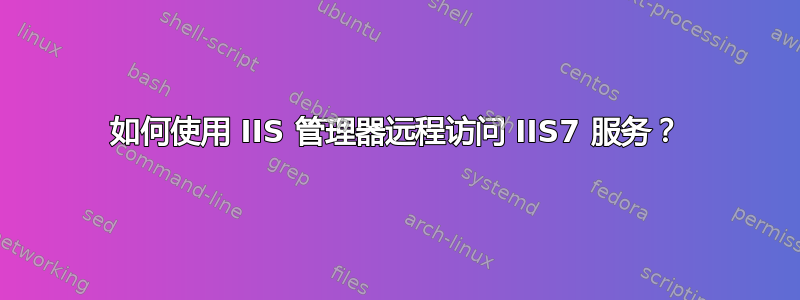 如何使用 IIS 管理器远程访问 IIS7 服务？