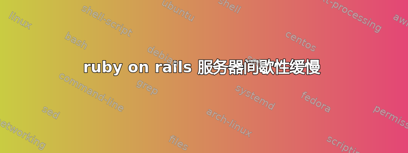 ruby on rails 服务器间歇性缓慢