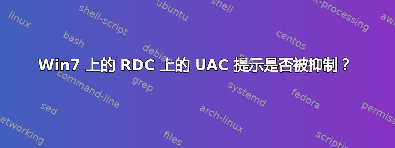 Win7 上的 RDC 上的 UAC 提示是否被抑制？