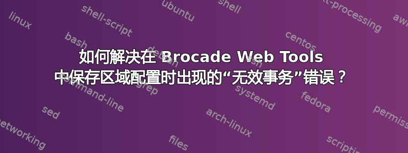 如何解决在 Brocade Web Tools 中保存区域配置时出现的“无效事务”错误？