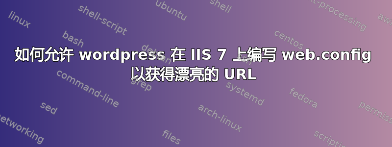 如何允许 wordpress 在 IIS 7 上编写 web.config 以获得漂亮的 URL