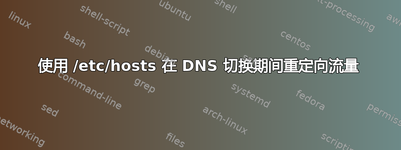 使用 /etc/hosts 在 DNS 切换期间重定向流量