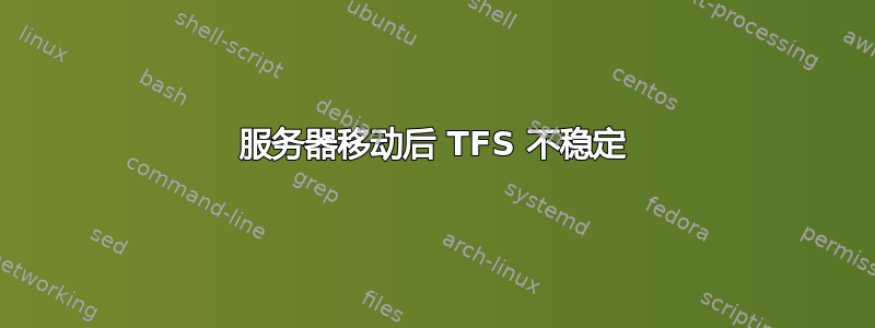 服务器移动后 TFS 不稳定