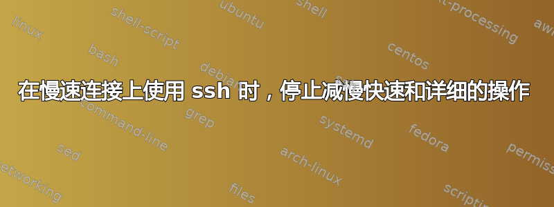 在慢速连接上使用 ssh 时，停止减慢快速和详细的操作