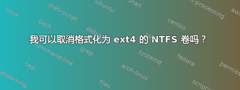 我可以取消格式化为 ext4 的 NTFS 卷吗？