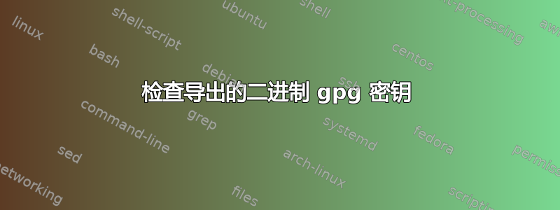 检查导出的二进制 gpg 密钥