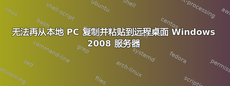 无法再从本地 PC 复制并粘贴到远程桌面 Windows 2008 服务器