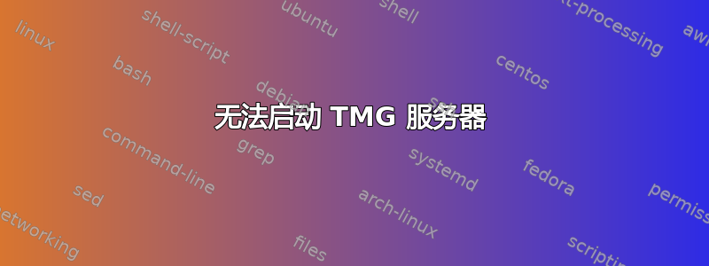 无法启动 TMG 服务器