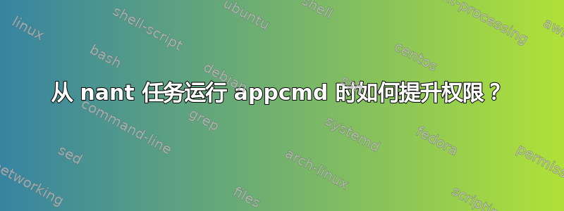 从 nant 任务运行 appcmd 时如何提升权限？