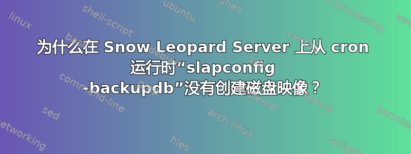 为什么在 Snow Leopard Server 上从 cron 运行时“slapconfig -backupdb”没有创建磁盘映像？