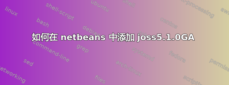 如何在 netbeans 中添加 joss5.1.0GA