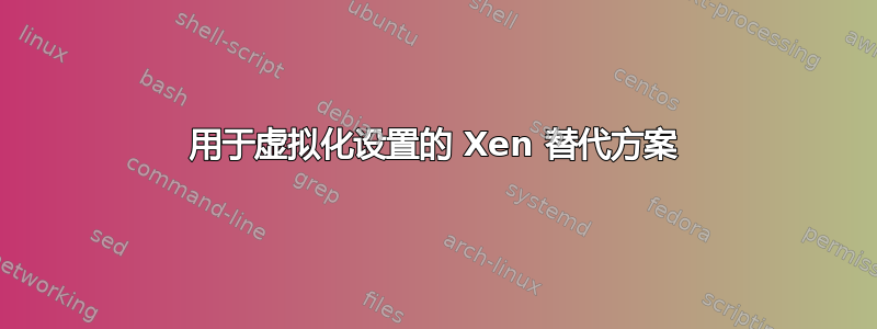 用于虚拟化设置的 Xen 替代方案