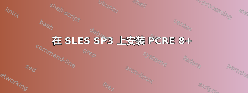 在 SLES SP3 上安装 PCRE 8+