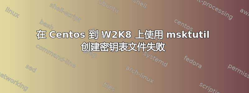 在 Centos 到 W2K8 上使用 msktutil 创建密钥表文件失败