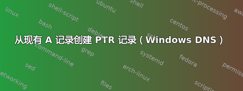 从现有 A 记录创建 PTR 记录（Windows DNS）