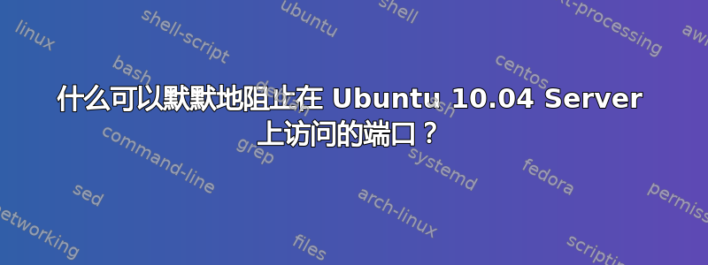 什么可以默默地阻止在 Ubuntu 10.04 Server 上访问的端口？