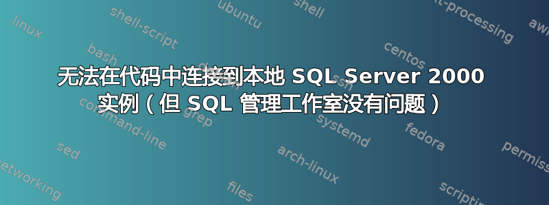 无法在代码中连接到本地 SQL Server 2000 实例（但 SQL 管理工作室没有问题）