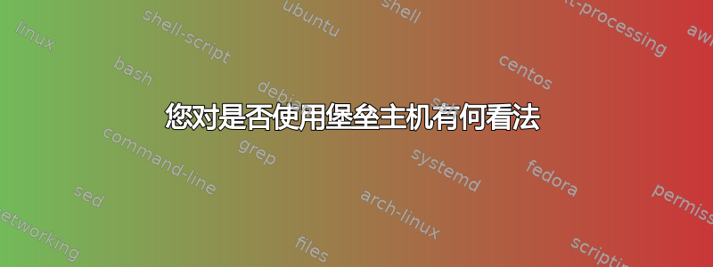 您对是否使用堡垒主机有何看法