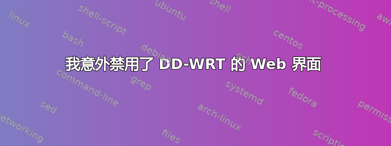 我意外禁用了 DD-WRT 的 Web 界面