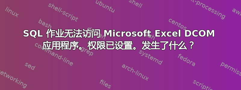 SQL 作业无法访问 Microsoft Excel DCOM 应用程序。权限已设置。发生了什么？