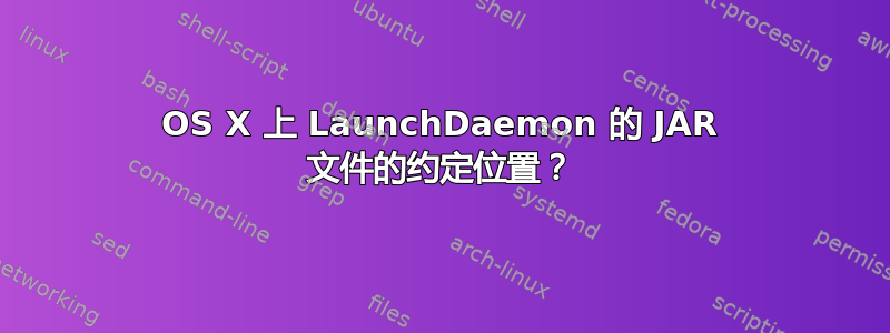 OS X 上 LaunchDaemon 的 JAR 文件的约定位置？